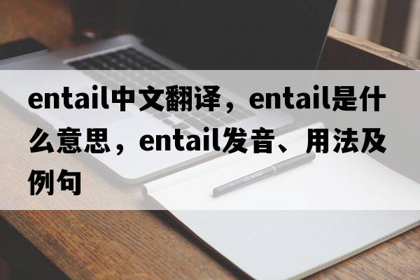 entail中文翻譯，entail是什么意思，entail發(fā)音、用法及例句