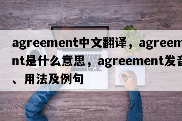 agreement中文翻譯，agreement是什么意思，agreement發(fā)音、用法及例句