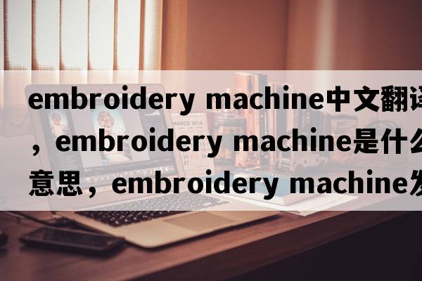 embroidery machine中文翻譯，embroidery machine是什么意思，embroidery machine發(fā)音、用法及例句