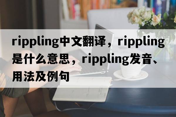 rippling中文翻譯，rippling是什么意思，rippling發(fā)音、用法及例句