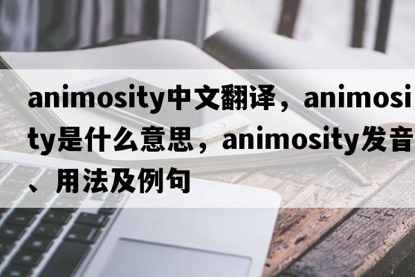 animosity中文翻譯，animosity是什么意思，animosity發(fā)音、用法及例句