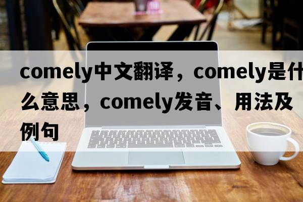 comely中文翻譯，comely是什么意思，comely發(fā)音、用法及例句