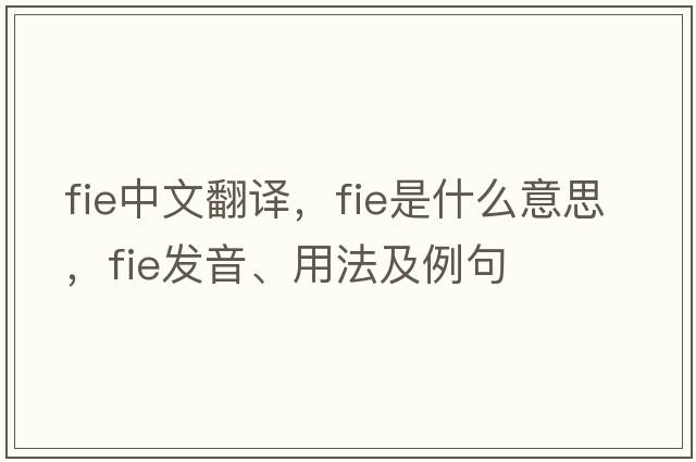 fie中文翻譯，fie是什么意思，fie發(fā)音、用法及例句