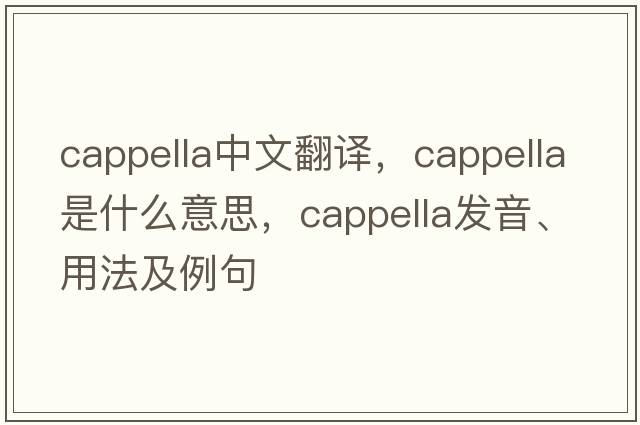 cappella中文翻譯，cappella是什么意思，cappella發(fā)音、用法及例句