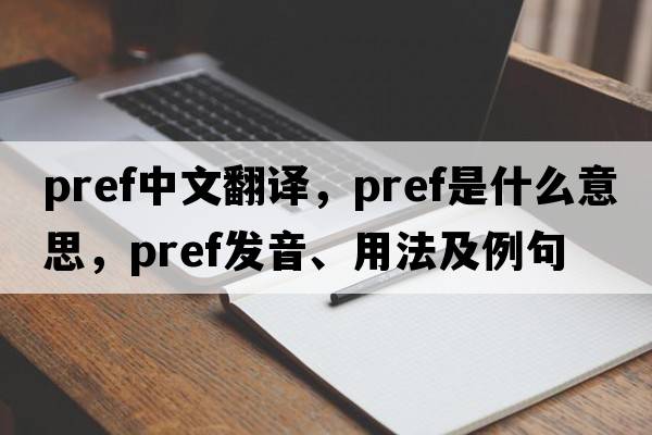 pref中文翻譯，pref是什么意思，pref發(fā)音、用法及例句