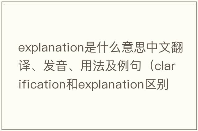 explanation是什么意思中文翻譯、發(fā)音、用法及例句（clarification和explanation區別？）