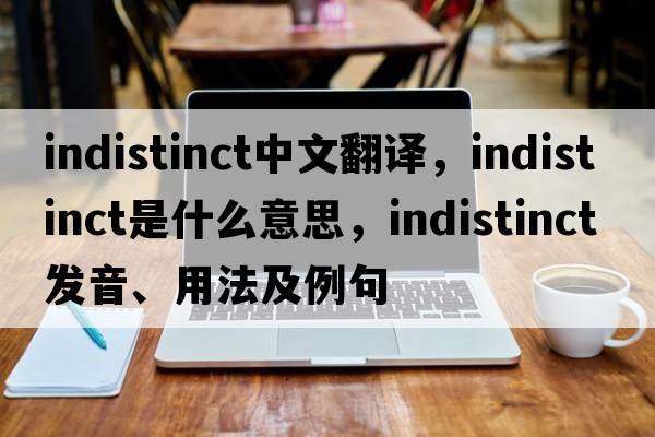 indistinct中文翻譯，indistinct是什么意思，indistinct發(fā)音、用法及例句