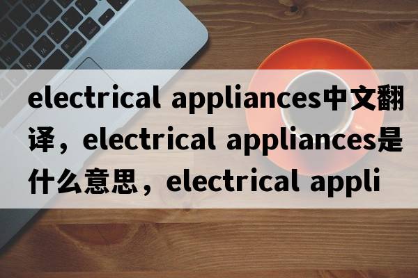 electrical appliances中文翻譯，electrical appliances是什么意思，electrical appliances發(fā)音、用法及例句