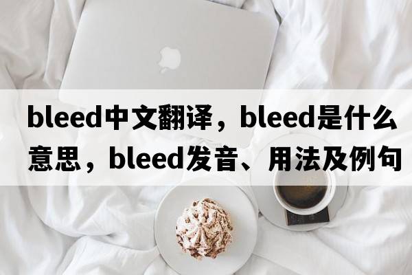 bleed中文翻譯，bleed是什么意思，bleed發(fā)音、用法及例句