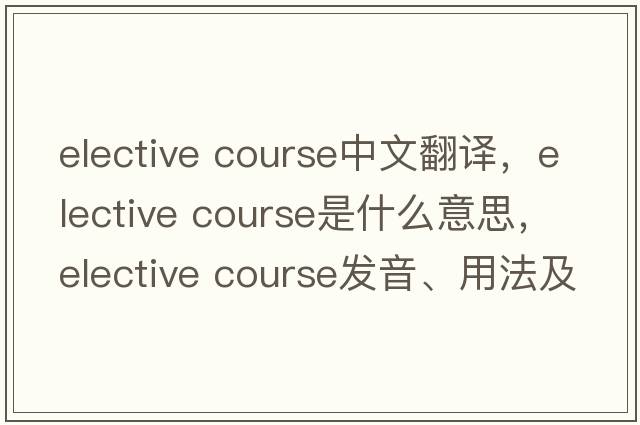 elective course中文翻譯，elective course是什么意思，elective course發(fā)音、用法及例句