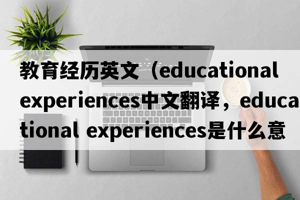 教育經(jīng)歷英文（educational experiences中文翻譯，educational experiences是什么意思，educational experiences發(fā)音、用法及例句）