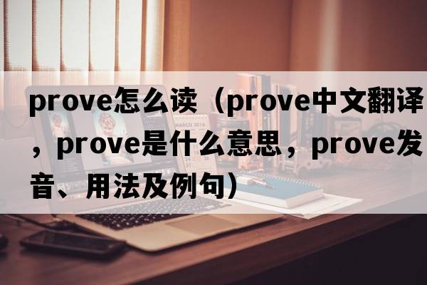 prove怎么讀（prove中文翻譯，prove是什么意思，prove發(fā)音、用法及例句）