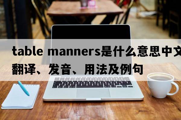 table manners是什么意思中文翻譯、發(fā)音、用法及例句