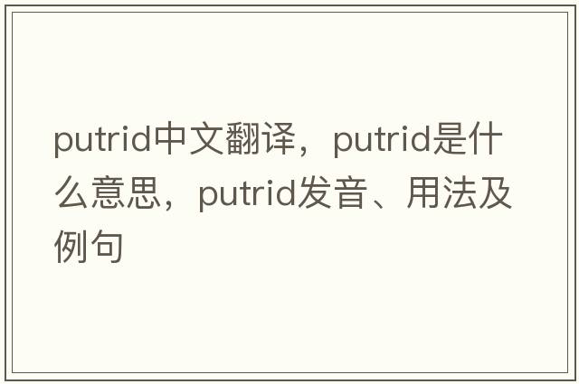 putrid中文翻譯，putrid是什么意思，putrid發(fā)音、用法及例句