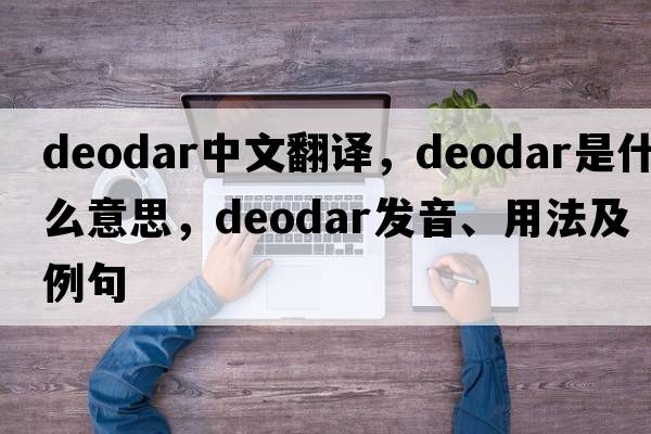 deodar中文翻譯，deodar是什么意思，deodar發(fā)音、用法及例句