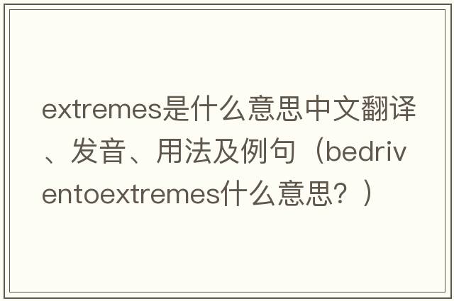 extremes是什么意思中文翻譯、發(fā)音、用法及例句（bedriventoextremes什么意思？）
