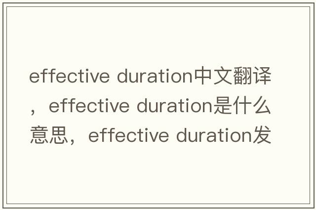 effective duration中文翻譯，effective duration是什么意思，effective duration發(fā)音、用法及例句