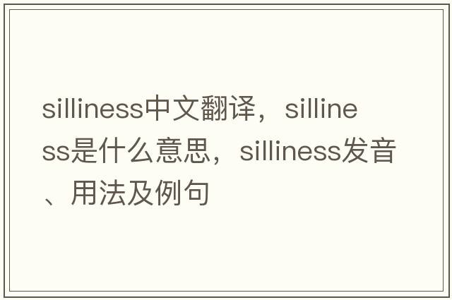 silliness中文翻譯，silliness是什么意思，silliness發(fā)音、用法及例句