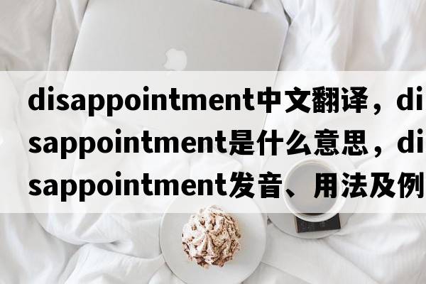 disappointment中文翻譯，disappointment是什么意思，disappointment發(fā)音、用法及例句