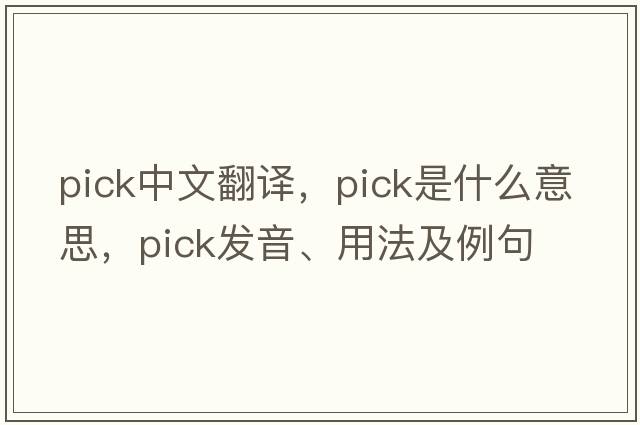 pick中文翻譯，pick是什么意思，pick發(fā)音、用法及例句