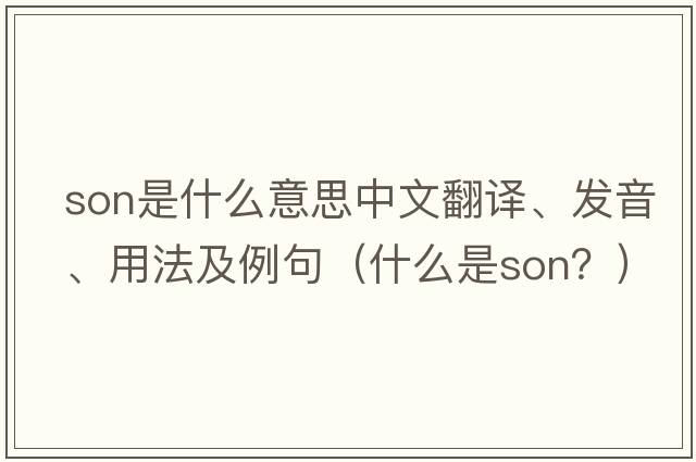 son是什么意思中文翻譯、發(fā)音、用法及例句（什么是SON？）