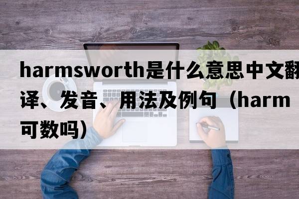 Harmsworth是什么意思中文翻譯、發(fā)音、用法及例句（harm可數嗎）