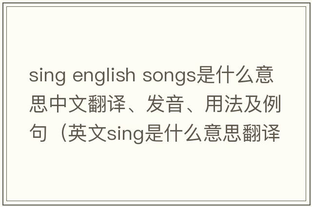 sing english songs是什么意思中文翻譯、發(fā)音、用法及例句（英文sing是什么意思翻譯）