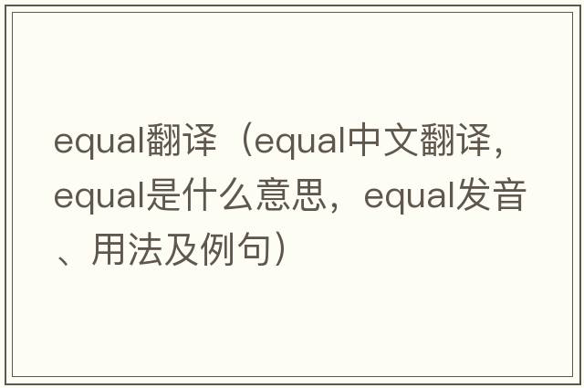 equal翻譯（equal中文翻譯，equal是什么意思，equal發(fā)音、用法及例句）