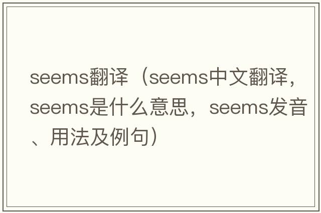 seems翻譯（seems中文翻譯，seems是什么意思，seems發(fā)音、用法及例句）