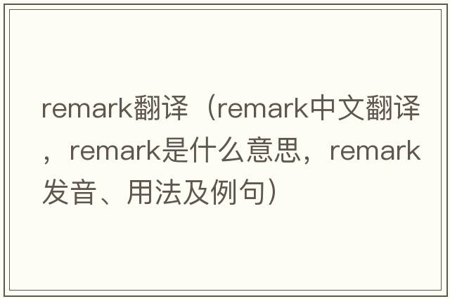 remark翻譯（remark中文翻譯，remark是什么意思，remark發(fā)音、用法及例句）