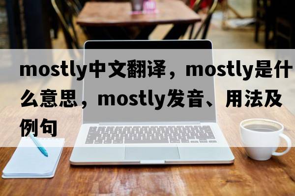 mostly中文翻譯，mostly是什么意思，mostly發(fā)音、用法及例句