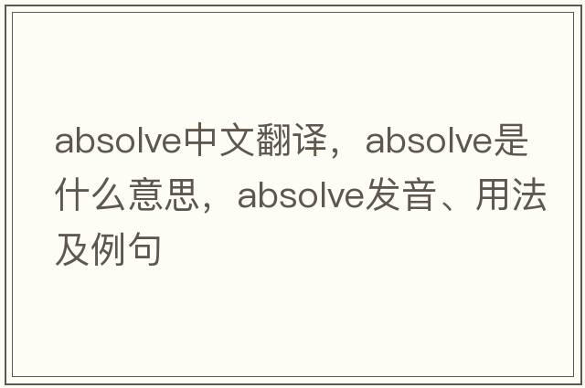 absolve中文翻譯，absolve是什么意思，absolve發(fā)音、用法及例句