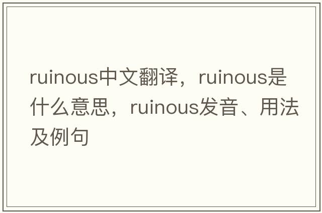 ruinous中文翻譯，ruinous是什么意思，ruinous發(fā)音、用法及例句