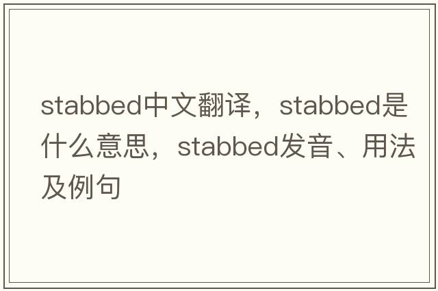 stabbed中文翻譯，stabbed是什么意思，stabbed發(fā)音、用法及例句