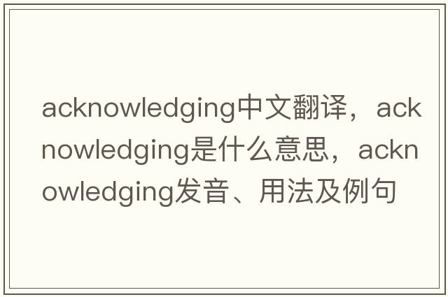 acknowledging中文翻譯，acknowledging是什么意思，acknowledging發(fā)音、用法及例句