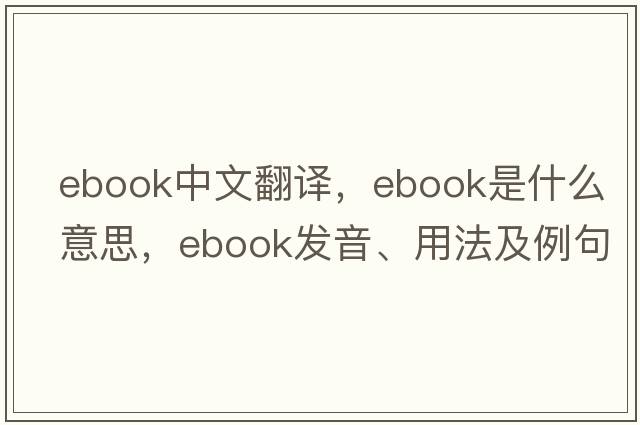 ebook中文翻譯，ebook是什么意思，ebook發(fā)音、用法及例句