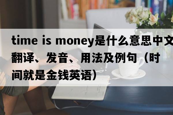 time is money是什么意思中文翻譯、發(fā)音、用法及例句（時(shí)間就是金錢(qián)英語(yǔ)）
