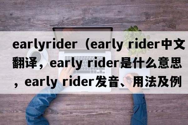 earlyrider（early rider中文翻譯，early rider是什么意思，early rider發(fā)音、用法及例句）