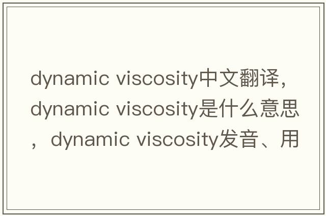 dynamic viscosity中文翻譯，dynamic viscosity是什么意思，dynamic viscosity發(fā)音、用法及例句