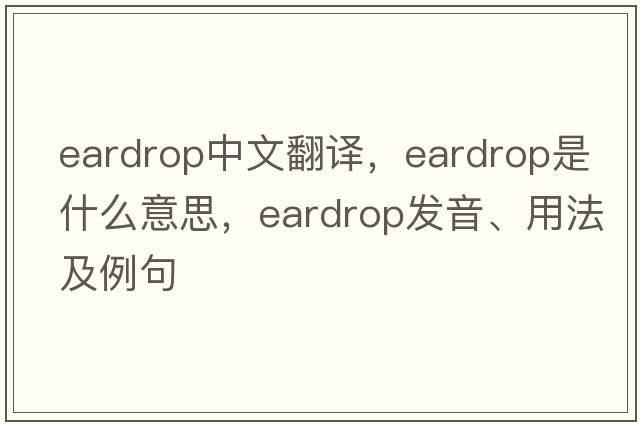 eardrop中文翻譯，eardrop是什么意思，eardrop發(fā)音、用法及例句