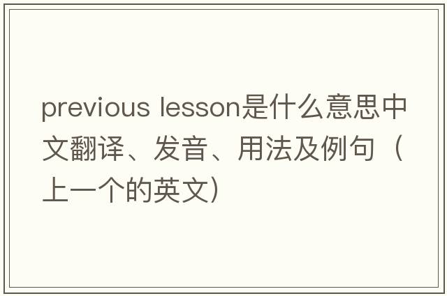 previous lesson是什么意思中文翻譯、發(fā)音、用法及例句（上一個(gè)的英文）