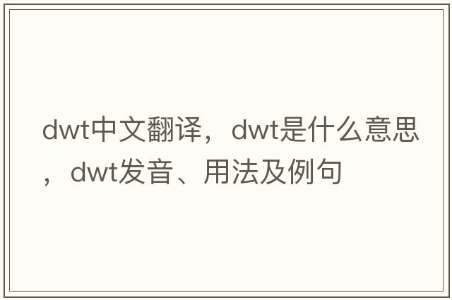 dwt中文翻譯，dwt是什么意思，dwt發(fā)音、用法及例句