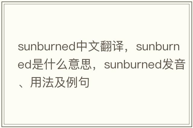 sunburned中文翻譯，sunburned是什么意思，sunburned發(fā)音、用法及例句