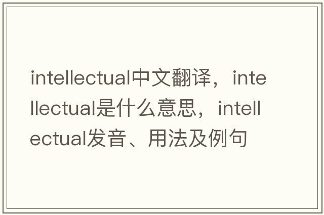 intellectual中文翻譯，intellectual是什么意思，intellectual發(fā)音、用法及例句