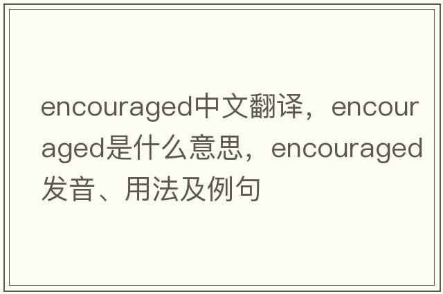 encouraged中文翻譯，encouraged是什么意思，encouraged發(fā)音、用法及例句