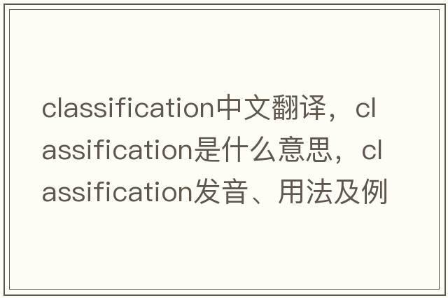 classification中文翻譯，classification是什么意思，classification發(fā)音、用法及例句