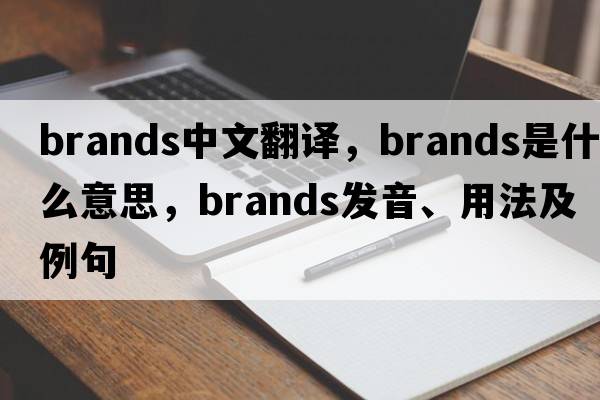 brands中文翻譯，brands是什么意思，brands發(fā)音、用法及例句