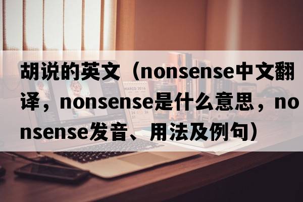 胡說(shuō)的英文（nonsense中文翻譯，nonsense是什么意思，nonsense發(fā)音、用法及例句）