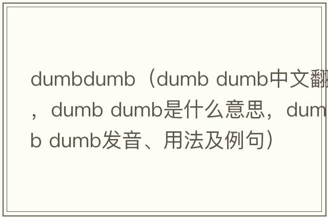 dumbdumb（dumb dumb中文翻譯，dumb dumb是什么意思，dumb dumb發(fā)音、用法及例句）