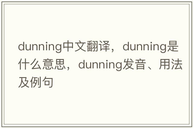 dunning中文翻譯，dunning是什么意思，dunning發(fā)音、用法及例句